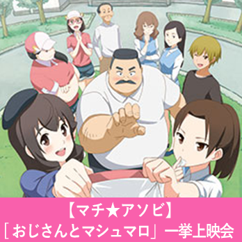 マチ☆アソビ】アニメ「おじさんとマシュマロ」一挙上映会 【イベント